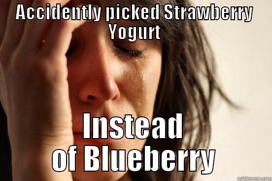 Wrong Yogurt - ACCIDENTLY PICKED STRAWBERRY YOGURT INSTEAD OF BLUEBERRY First World Problems