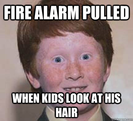Fire alarm pulled when kids look at his hair  Over Confident Ginger