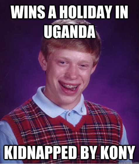 Wins a holiday in Uganda Kidnapped by Kony  Bad Luck Brian