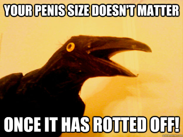 Your penis size doesn't matter once it has rotted off!  