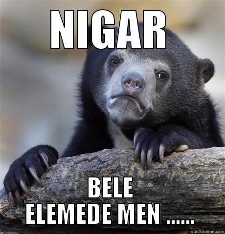 NIGAR BELE ELEMEDE MEN ...... Confession Bear