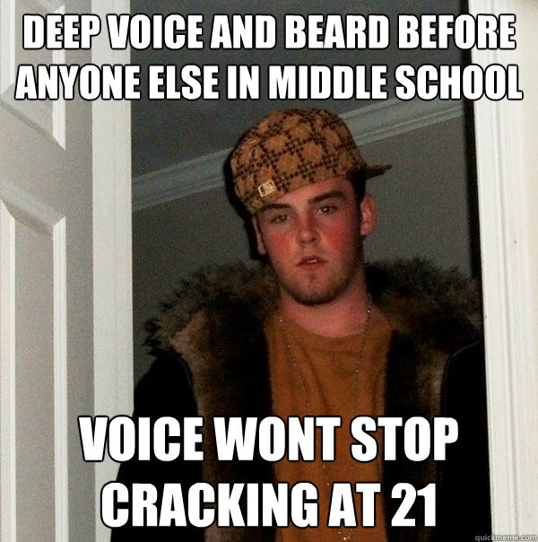 deep voice and beard before anyone else in middle school voice wont stop cracking at 21  Scumbag Steve