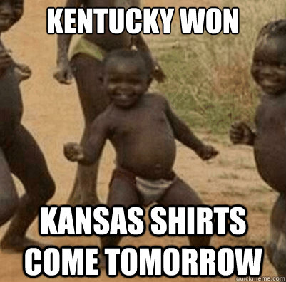 Kentucky won Kansas shirts come tomorrow - Kentucky won Kansas shirts come tomorrow  Third World Success Kid