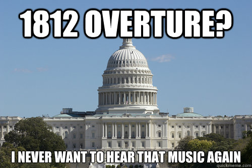 1812 Overture? I never want to hear that music again - 1812 Overture? I never want to hear that music again  Scumbag Congress