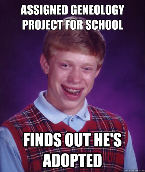 Assigned geneology project for school Finds out he's adopted  Bad Luck Brian