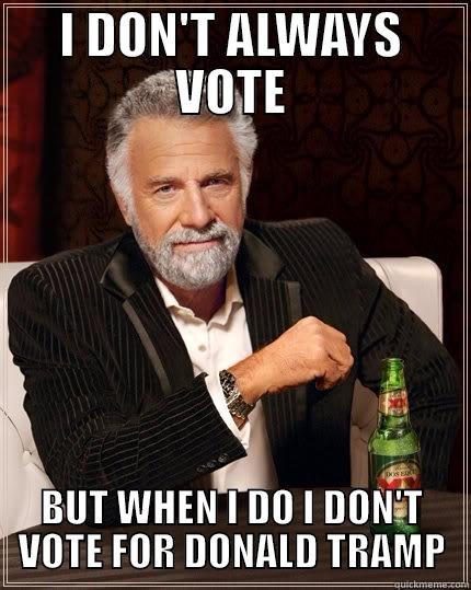 I DON'T ALWAYS VOTE BUT WHEN I DO I DON'T VOTE FOR DONALD TRAMP The Most Interesting Man In The World