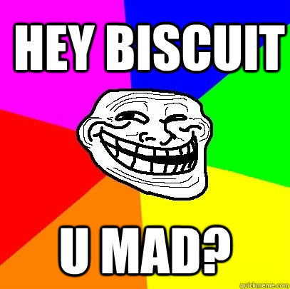 Hey Biscuit U Mad?  Troll Face