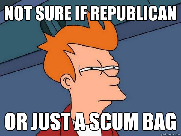 Not Sure if Republican or just a scum bag  Futurama Fry