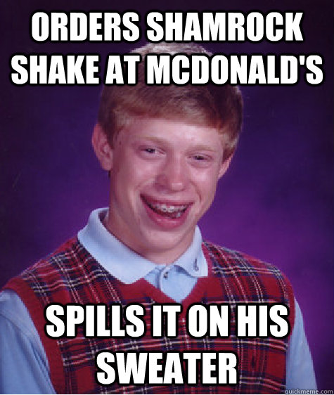 orders shamrock shake at Mcdonald's spills it on his sweater  Bad Luck Brian