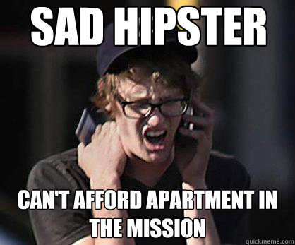 Sad hipster Can't afford apartment in the mission  Sad Hipster