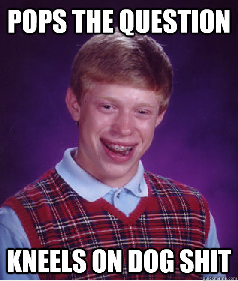 Pops the question kneels on dog shit  Bad Luck Brian