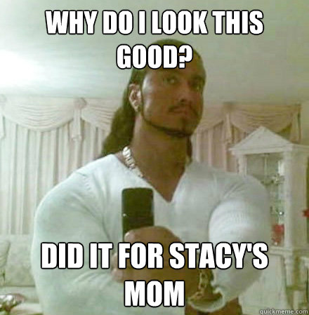 Why do I look this good? Did it for Stacy's mom  Guido Jesus