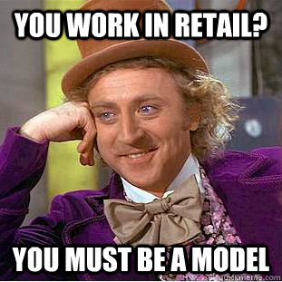 You work in retail? You must be a model  Condescending Wonka