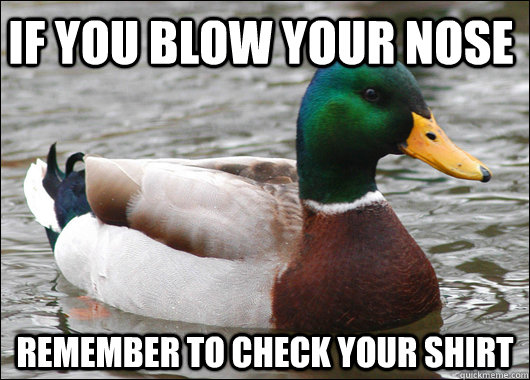 If you blow your nose Remember to check your shirt - If you blow your nose Remember to check your shirt  Actual Advice Mallard