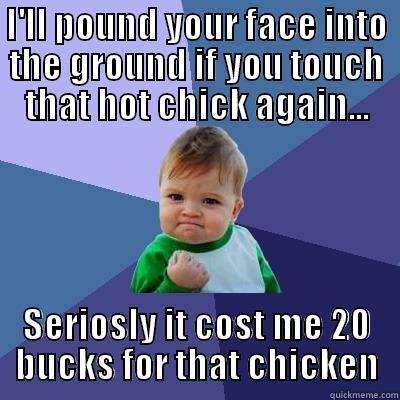 I'LL POUND YOUR FACE INTO THE GROUND IF YOU TOUCH THAT HOT CHICK AGAIN... SERIOSLY IT COST ME 20 BUCKS FOR THAT CHICKEN Success Kid