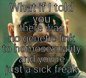 WHAT IF I TOLD YOU THERE WAS NO GENETIC LINK TO HOMOSEXUALITY AND YOU'RE JUST A SICK FREAK Matrix Morpheus