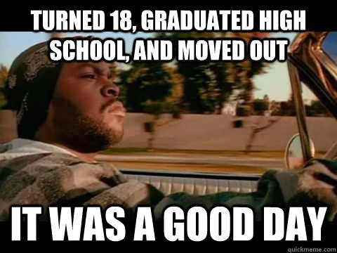 Turned 18, Graduated high school, and moved out IT WAS A GOOD DAY  ice cube good day