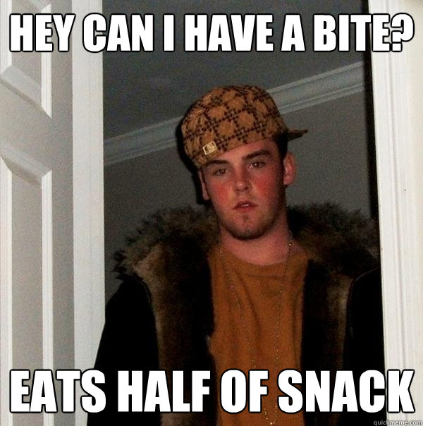 Hey can i have a bite? Eats half of snack  Scumbag Steve