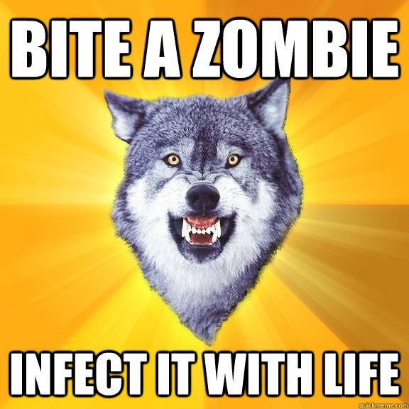 bite a zombie infect it with life  Courage Wolf