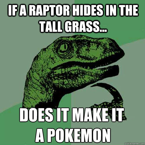 IF A RAPTOR HIDES IN THE TALL GRASS... DOES IT MAKE IT
 A POKEMON  Philosoraptor