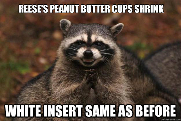 Reese's peanut butter cups shrink White insert same as before - Reese's peanut butter cups shrink White insert same as before  Evil Plotting Raccoon