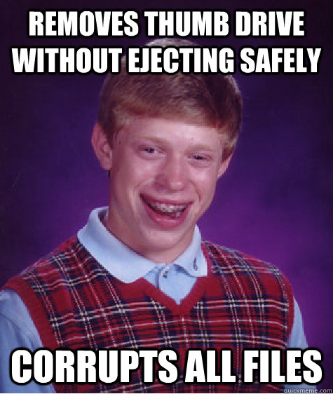 Removes thumb drive without ejecting safely corrupts all files  Bad Luck Brian