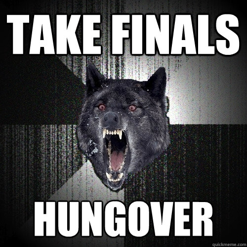 Take finals hungover  Insanity Wolf