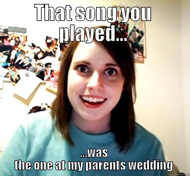 Wedding song - THAT SONG YOU PLAYED... ...WAS THE ONE AT MY PARENTS WEDDING Overly Attached Girlfriend