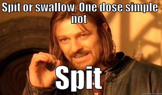 I really don't know  - SPIT OR SWALLOW, ONE DOSE SIMPLE NOT  SPIT Boromir