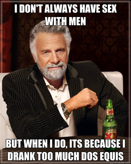 I don't always have sex with men but when i do, its because I drank too much dos equis  Dos Equis man