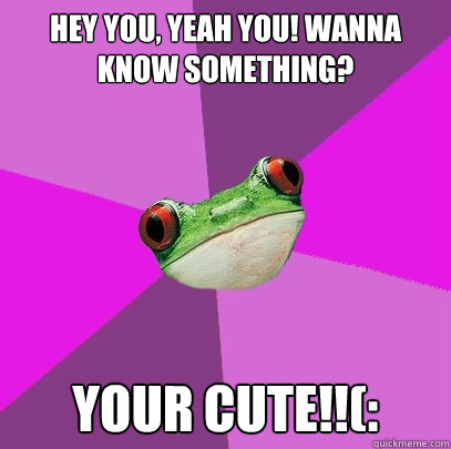 hey you, yeah you! wanna know something? your cute!!(: - hey you, yeah you! wanna know something? your cute!!(:  Foul Bachelorette Frog