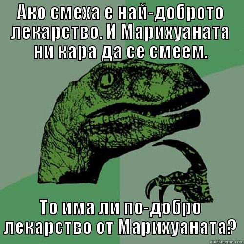 АКО СМЕХА Е НАЙ-ДОБРОТО ЛЕКАРСТВО. И МАРИХУАНАТА НИ КАРА ДА СЕ СМЕЕМ. ТО ИМА ЛИ ПО-ДОБРО ЛЕКАРСТВО ОТ МАРИХУАНАТА? Philosoraptor