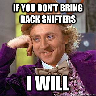 IF YOU DON'T BRING BACK SNIFTERS I WILL  Condescending Wonka