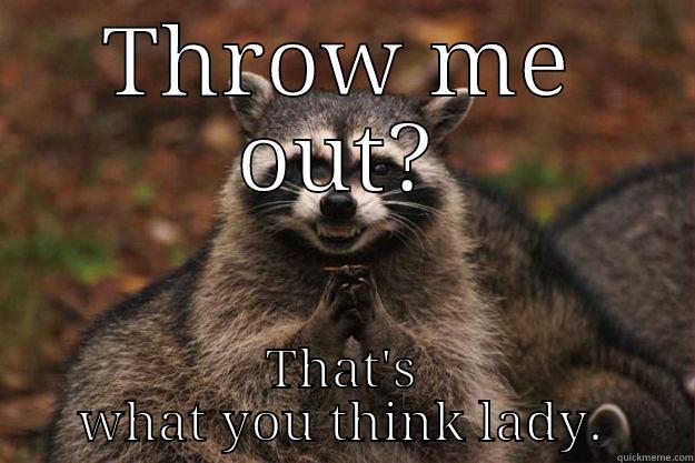 THROW ME OUT? THAT'S WHAT YOU THINK LADY. Evil Plotting Raccoon