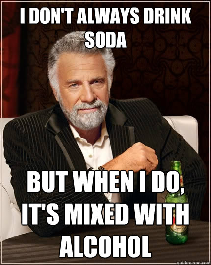 i don't always drink soda but when i do, it's mixed with alcohol  The Most Interesting Man In The World