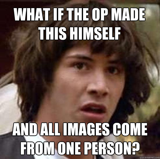 What if the op made this himself and all images come from one person?  conspiracy keanu