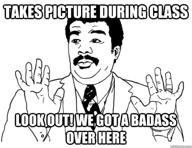 Takes Picture during Class look out! we got a badass over here - Takes Picture during Class look out! we got a badass over here  Watch out we got a badass over here