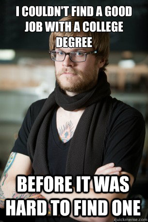 I couldn't find a good job with a college degree before it was hard to find one  Hipster Barista