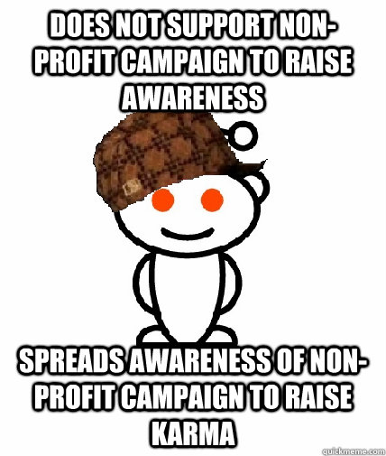 Does not support non-profit campaign to raise awareness Spreads awareness of non-profit campaign to raise karma - Does not support non-profit campaign to raise awareness Spreads awareness of non-profit campaign to raise karma  Scumbag Reddit