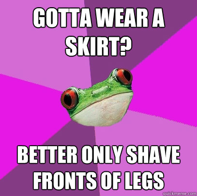 gotta wear a skirt? better only shave fronts of legs  Foul Bachelorette Frog