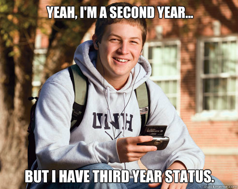 Yeah, I'm a second year... But I have third year status.  College Freshman