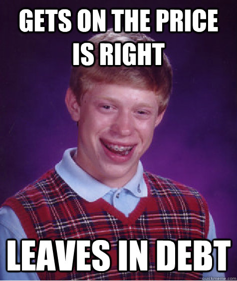 Gets on the price is right leaves in debt  Bad Luck Brian