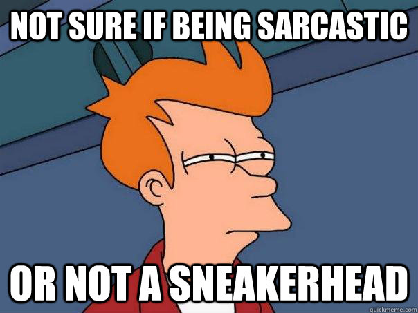 Not sure if being sarcastic Or not a sneakerhead  Futurama Fry