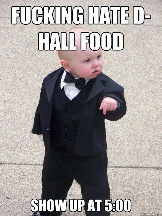 Fucking hate D-hall food show up at 5:00  Baby Godfather