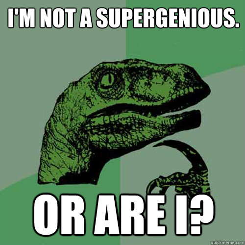 I'm not a supergenious. Or are I? - I'm not a supergenious. Or are I?  Philosoraptor