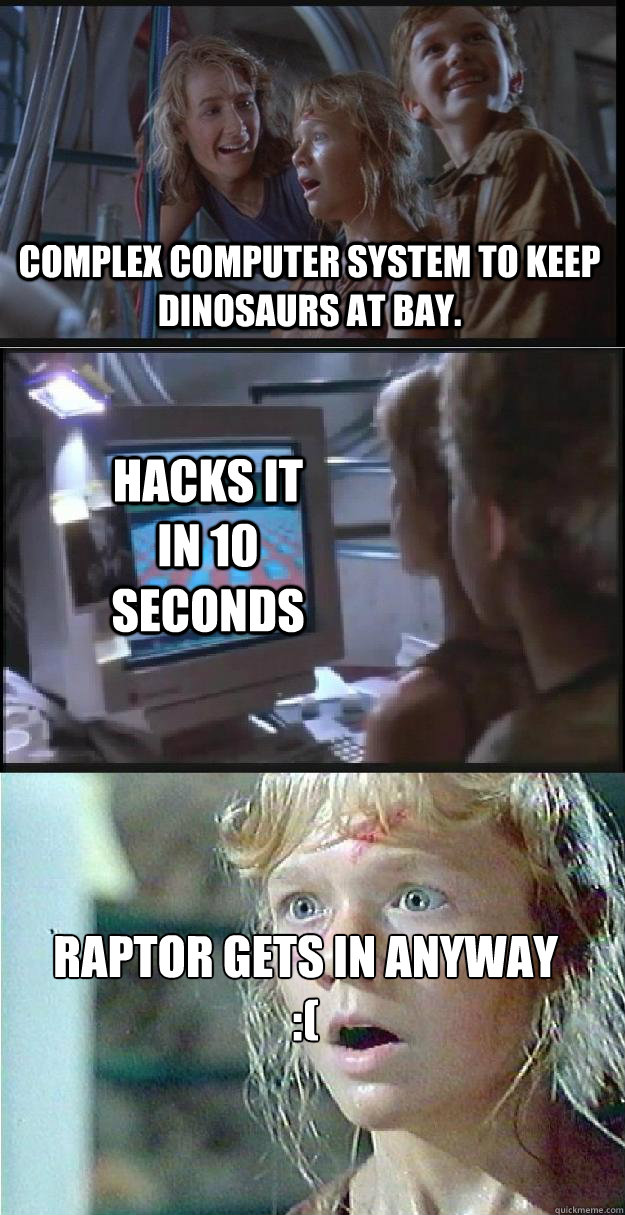 complex computer system to keep dinosaurs at bay. hacks it in 10 seconds Raptor gets in anyway :(  Jurassic Park Lex