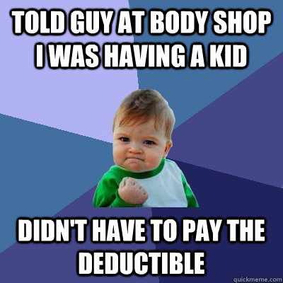 Told guy at body shop I was having a kid Didn't have to pay the deductible  Success Kid