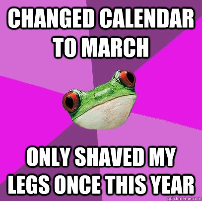 Changed calendar to march only shaved my legs once this year  Foul Bachelorette Frog