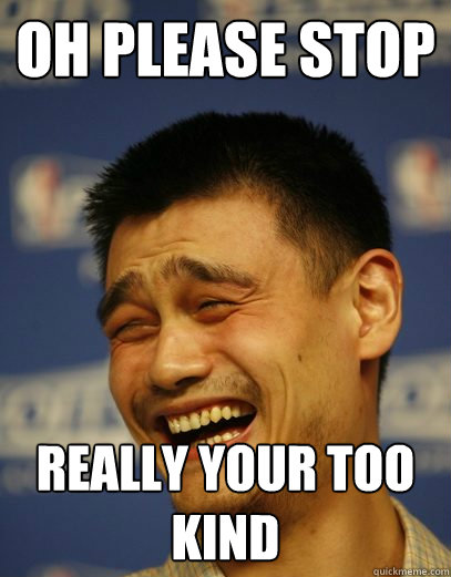 Oh please stop  Really your too kind  Yao Ming