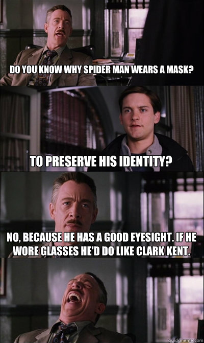 Do you know why Spider Man wears a mask?  To preserve his identity? No, because he has a good eyesight. If he wore glasses he'd do like Clark Kent.  - Do you know why Spider Man wears a mask?  To preserve his identity? No, because he has a good eyesight. If he wore glasses he'd do like Clark Kent.   JJ Jameson